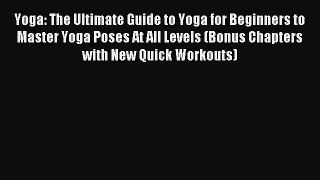 Read Yoga: The Ultimate Guide to Yoga for Beginners to Master Yoga Poses At All Levels (Bonus