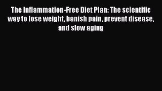 Download The Inflammation-Free Diet Plan: The scientific way to lose weight banish pain prevent