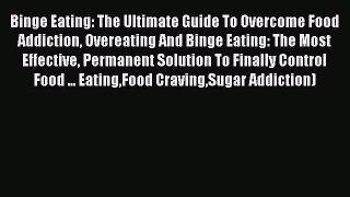 Download Binge Eating: The Ultimate Guide To Overcome Food Addiction Overeating And Binge Eating:
