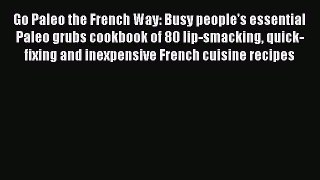Read Go Paleo the French Way: Busy people's essential Paleo grubs cookbook of 80 lip-smacking