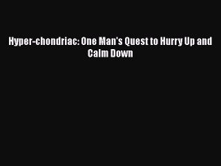 Download Hyper-chondriac: One Man's Quest to Hurry Up and Calm Down PDF Online