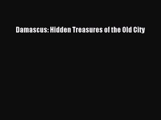 [PDF] Damascus: Hidden Treasures of the Old City [PDF] Online