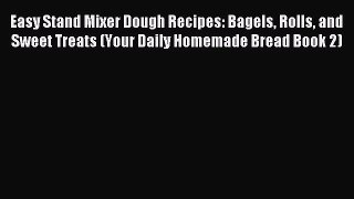 Read Easy Stand Mixer Dough Recipes: Bagels Rolls and Sweet Treats (Your Daily Homemade Bread