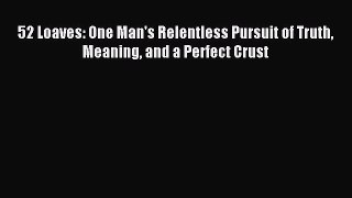 Download 52 Loaves: One Man's Relentless Pursuit of Truth Meaning and a Perfect Crust PDF Online