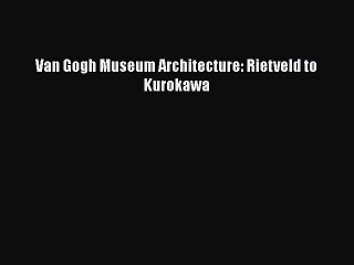 [PDF] Van Gogh Museum Architecture: Rietveld to Kurokawa [PDF] Full Ebook