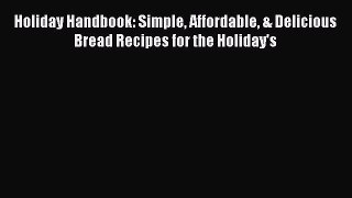 Read Holiday Handbook: Simple Affordable & Delicious Bread Recipes for the Holiday's Ebook