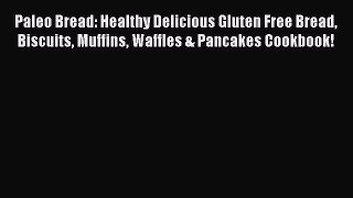 Download Paleo Bread: Healthy Delicious Gluten Free Bread Biscuits Muffins Waffles & Pancakes
