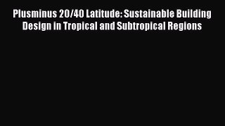 Download Plusminus 20/40 Latitude: Sustainable Building Design in Tropical and Subtropical