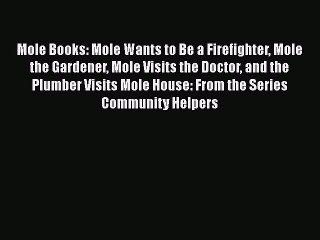 Download Mole Books: Mole Wants to Be a Firefighter Mole the Gardener Mole Visits the Doctor