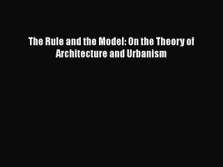 [PDF] The Rule and the Model: On the Theory of Architecture and Urbanism [Download] Online