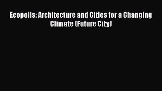 [Download] Ecopolis: Architecture and Cities for a Changing Climate (Future City) [Read] Online