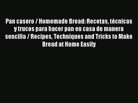 Download Pan casero / Homemade Bread: Recetas tÃ©cnicas y trucos para hacer pan en casa de manera
