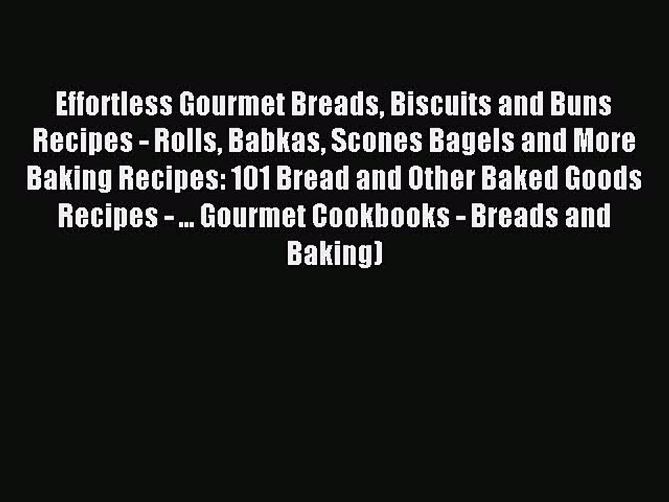 Read Effortless Gourmet Breads Biscuits and Buns Recipes - Rolls Babkas Scones Bagels and More