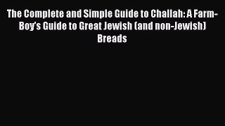 Read The Complete and Simple Guide to Challah: A Farm-Boy's Guide to Great Jewish (and non-Jewish)