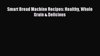 Read Smart Bread Machine Recipes: Healthy Whole Grain & Delicious Ebook Free