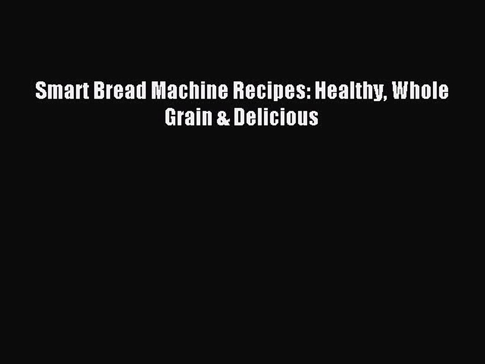 Read Smart Bread Machine Recipes: Healthy Whole Grain & Delicious Ebook Free