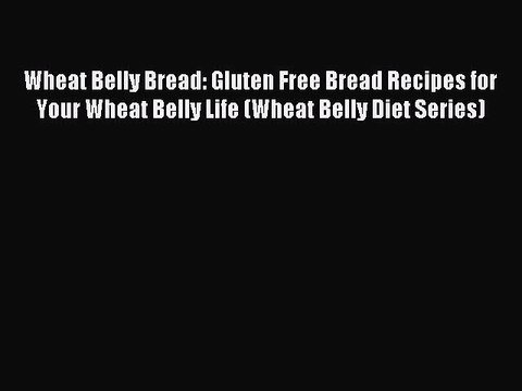 Read Wheat Belly Bread: Gluten Free Bread Recipes for Your Wheat Belly Life (Wheat Belly Diet