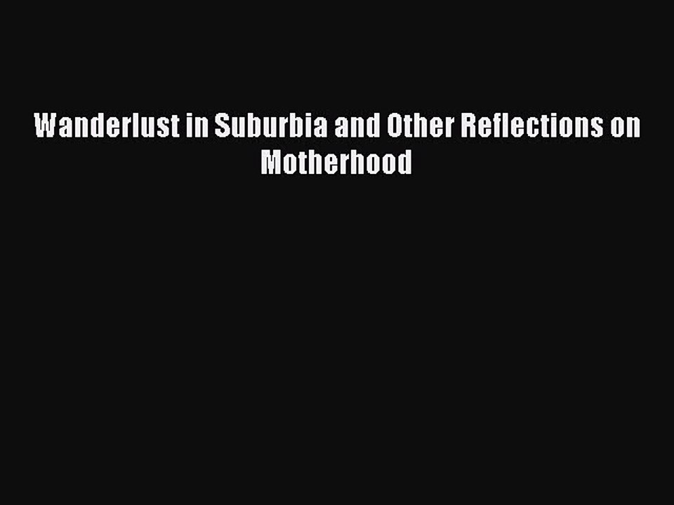 Read Wanderlust in Suburbia and Other Reflections on Motherhood PDF Online
