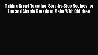 Read Making Bread Together: Step-by-Step Recipes for Fun and Simple Breads to Make With Children