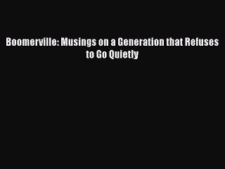 Read Boomerville: Musings on a Generation that Refuses to Go Quietly Ebook Free