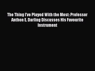 Download The Thing I've Played With the Most: Professor Anthon E. Darling Discusses His Favourite