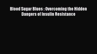 READ FREE E-books Blood Sugar Blues : Overcoming the Hidden Dangers of Insulin Resistance Full