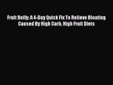 READ FREE E-books Fruit Belly: A 4-Day Quick Fix To Relieve Bloating Caused By High Carb High