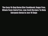 READ book The Easy 10-Day Detox Diet Cookbook: Sugar Free Whole Food Dairy Free Low-Carb Recipes
