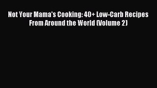 READ FREE E-books Not Your Mama's Cooking: 40+ Low-Carb Recipes From Around the World (Volume