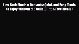 READ FREE E-books Low-Carb Meals & Desserts: Quick and Easy Meals to Enjoy Without the Guilt
