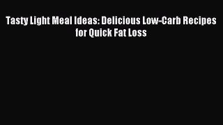 READ book Tasty Light Meal Ideas: Delicious Low-Carb Recipes for Quick Fat Loss Free Online