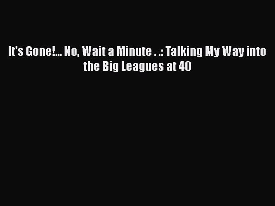 FREE DOWNLOAD It's Gone!... No Wait a Minute . .: Talking My Way into the Big Leagues at 40