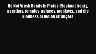 Read Do Not Wash Hands In Plates: Elephant frenzy parathas temples palaces monkeys...and the