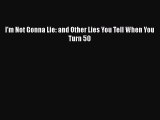 Read I'm Not Gonna Lie: and Other Lies You Tell When You Turn 50 Ebook Free