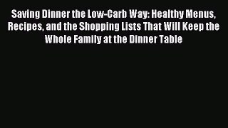 READ book Saving Dinner the Low-Carb Way: Healthy Menus Recipes and the Shopping Lists That