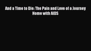 Read And a Time to Die: The Pain and Love of a Journey Home with AIDS Ebook Free