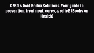 Download GERD & Acid Reflux Solutions. Your guide to prevention treatment cures & relief! (Books