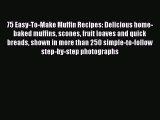 Read 75 Easy-To-Make Muffin Recipes: Delicious home-baked muffins scones fruit loaves and quick