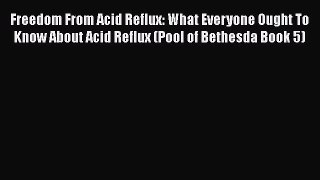 Read Freedom From Acid Reflux: What Everyone Ought To Know About Acid Reflux (Pool of Bethesda