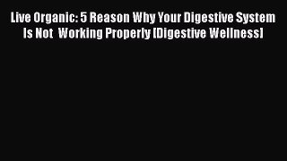 Read Live Organic: 5 Reason Why Your Digestive System Is Not  Working Properly [Digestive Wellness]
