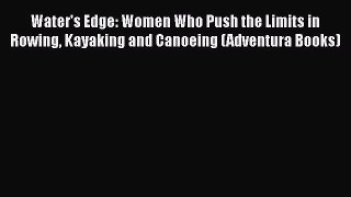 EBOOK ONLINE Water's Edge: Women Who Push the Limits in Rowing Kayaking and Canoeing (Adventura