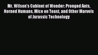 Read Mr. Wilson's Cabinet of Wonder: Pronged Ants Horned Humans Mice on Toast and Other Marvels