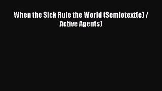 Download When the Sick Rule the World (Semiotext(e) / Active Agents) Ebook Online