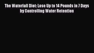 READ FREE E-books The Waterfall Diet: Lose Up to 14 Pounds in 7 Days by Controlling Water Retention