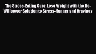 READ FREE E-books The Stress-Eating Cure: Lose Weight with the No-Willpower Solution to Stress-Hunger