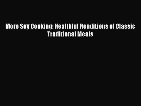 READ FREE E-books More Soy Cooking: Healthful Renditions of Classic Traditional Meals Full