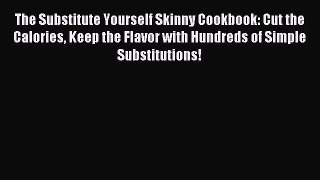 READ FREE E-books The Substitute Yourself Skinny Cookbook: Cut the Calories Keep the Flavor