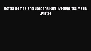 READ book Better Homes and Gardens Family Favorites Made Lighter Full Free
