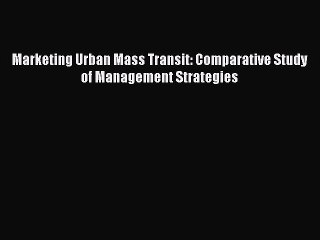 [PDF] Marketing Urban Mass Transit: Comparative Study of Management Strategies [Read] Online