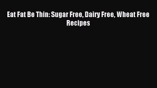 READ FREE E-books Eat Fat Be Thin: Sugar Free Dairy Free Wheat Free Recipes Full E-Book